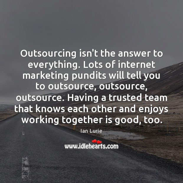 Outsourcing isn’t the answer to everything. Lots of internet marketing pundits will Ian Lurie Picture Quote