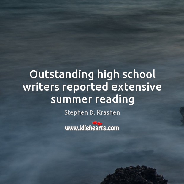 Outstanding high school writers reported extensive summer reading Stephen D. Krashen Picture Quote