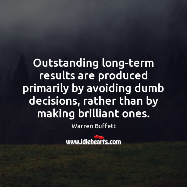 Outstanding long-term results are produced primarily by avoiding dumb decisions, rather than Image
