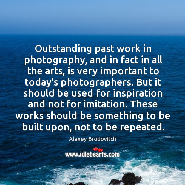 Outstanding past work in photography, and in fact in all the arts, Alexey Brodovitch Picture Quote