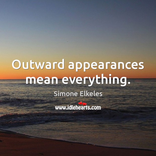 Outward appearances mean everything. Simone Elkeles Picture Quote