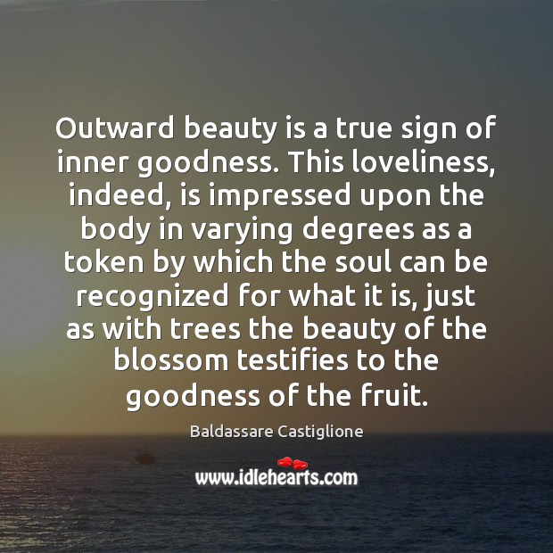 Outward beauty is a true sign of inner goodness. This loveliness, indeed, Baldassare Castiglione Picture Quote