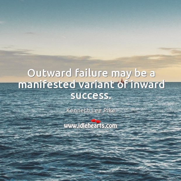 Outward failure may be a manifested variant of inward success. Kenneth Lee Pike Picture Quote