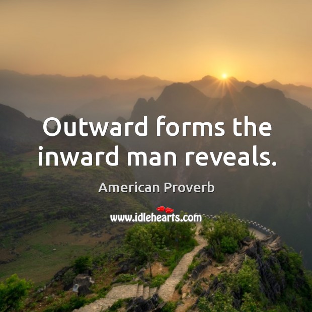 Outward forms the inward man reveals. American Proverbs Image