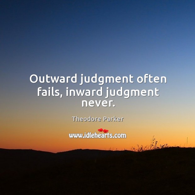 Outward judgment often fails, inward judgment never. Theodore Parker Picture Quote