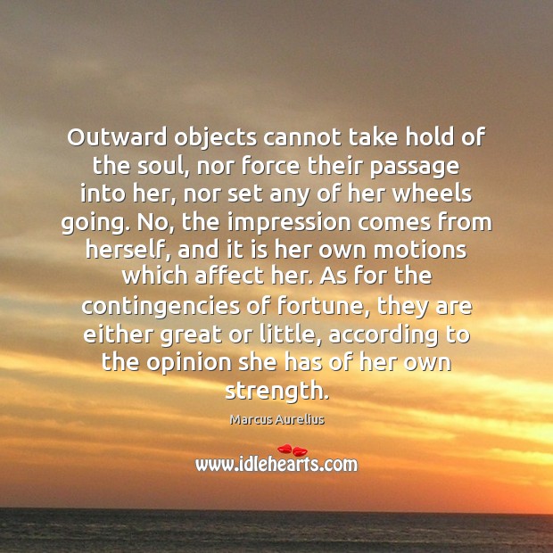 Outward objects cannot take hold of the soul, nor force their passage Marcus Aurelius Picture Quote