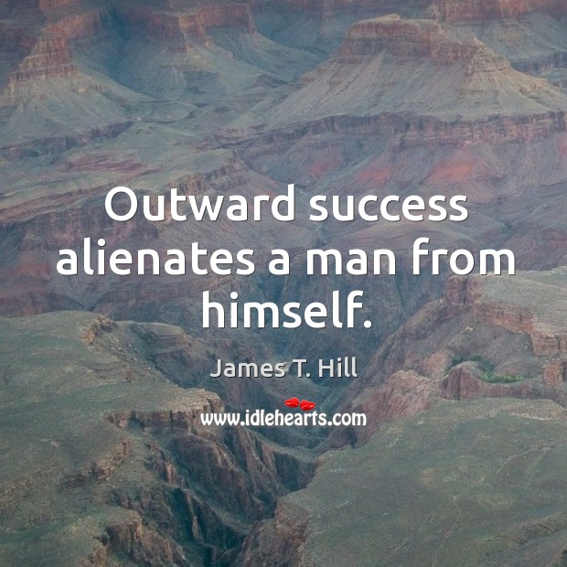 Outward success alienates a man from himself. Image
