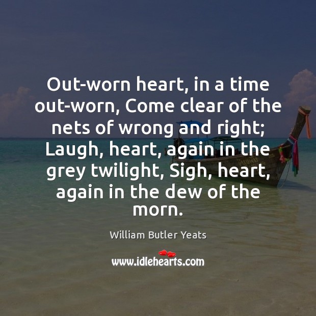 Out-worn heart, in a time out-worn, Come clear of the nets of William Butler Yeats Picture Quote