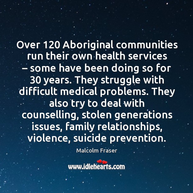 Over 120 aboriginal communities run their own health services – some have been doing so for 30 years. Malcolm Fraser Picture Quote