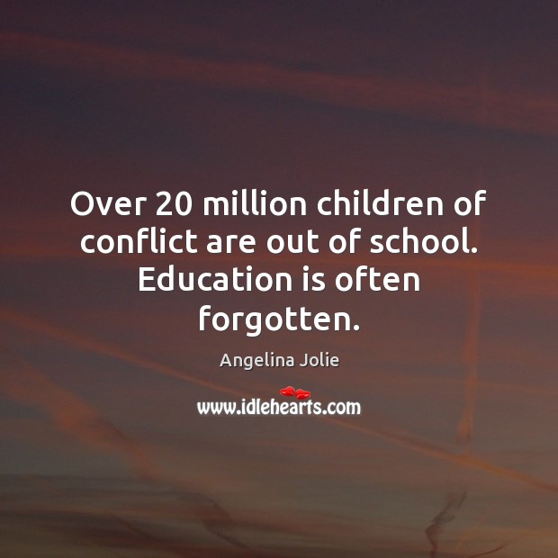 Over 20 million children of conflict are out of school. Education is often forgotten. Angelina Jolie Picture Quote