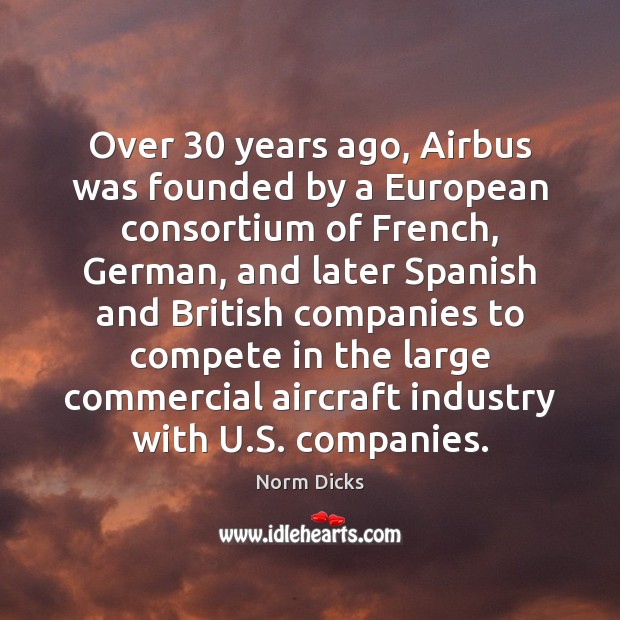 Over 30 years ago, Airbus was founded by a European consortium of French, Norm Dicks Picture Quote