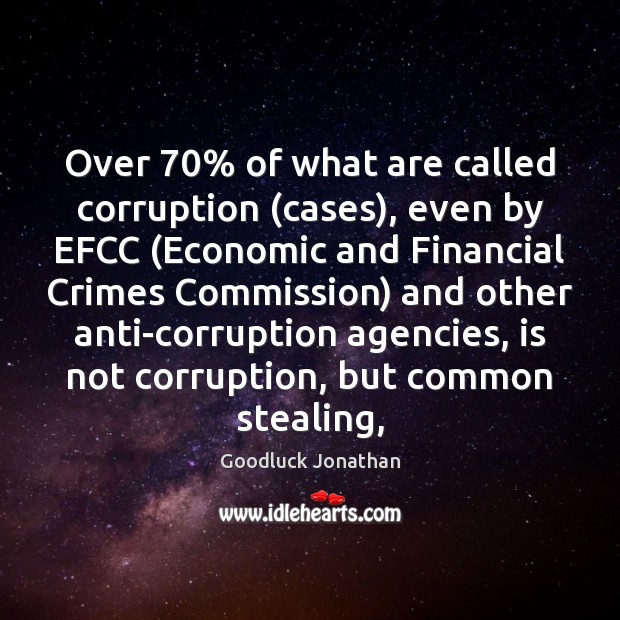 Over 70% of what are called corruption (cases), even by EFCC (Economic and Goodluck Jonathan Picture Quote