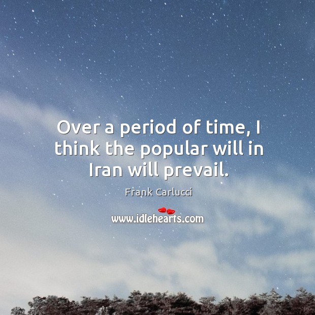 Over a period of time, I think the popular will in iran will prevail. Frank Carlucci Picture Quote