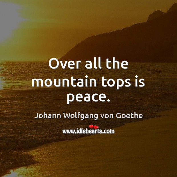 Over all the mountain tops is peace. Johann Wolfgang von Goethe Picture Quote