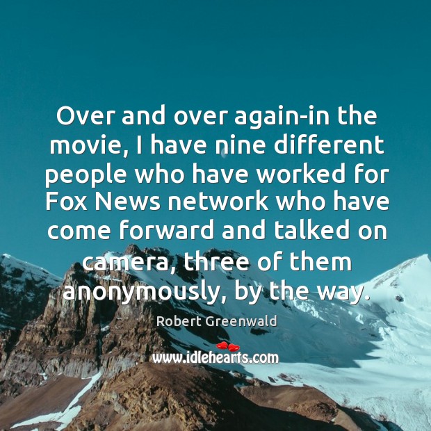 Over and over again-in the movie, I have nine different people who have worked Robert Greenwald Picture Quote