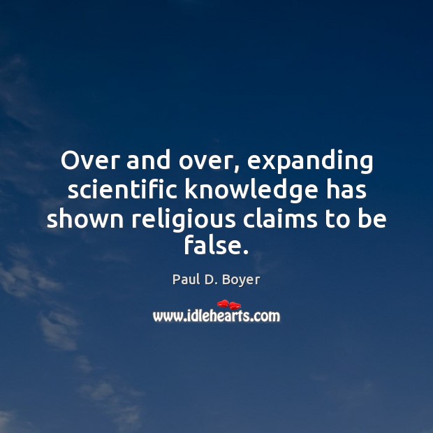 Over and over, expanding scientific knowledge has shown religious claims to be false. Paul D. Boyer Picture Quote