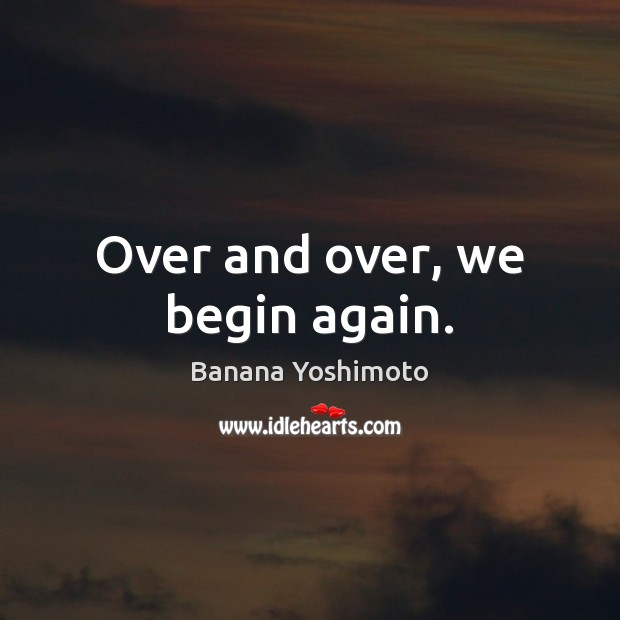 Over and over, we begin again. Banana Yoshimoto Picture Quote