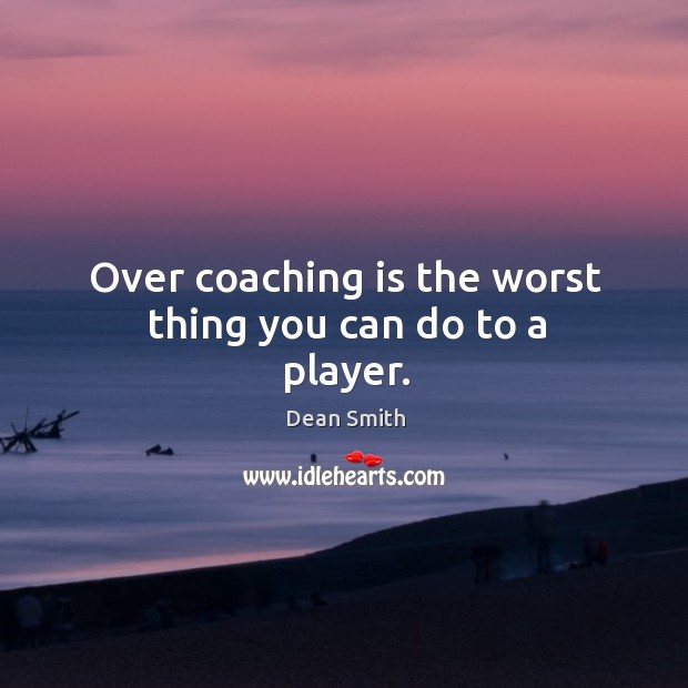 Over coaching is the worst thing you can do to a player. Image