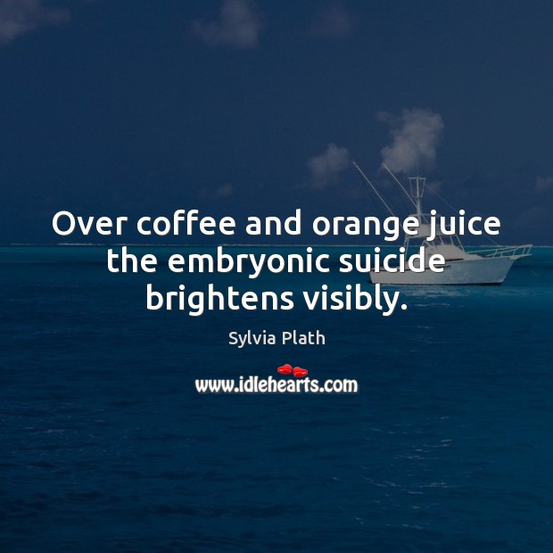 Over coffee and orange juice the embryonic suicide brightens visibly. Image