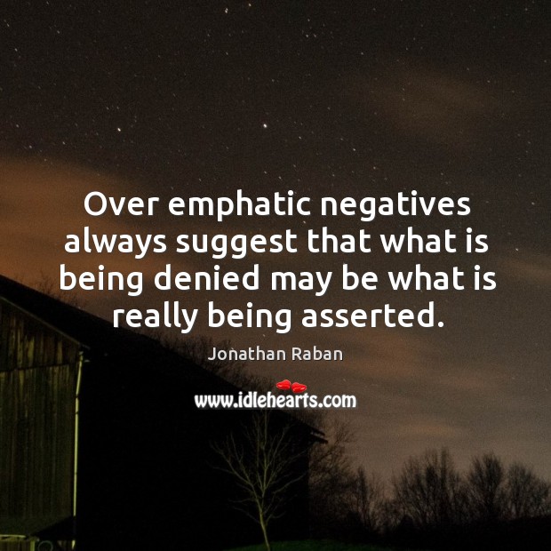 Over emphatic negatives always suggest that what is being denied may be what is really being asserted. Jonathan Raban Picture Quote