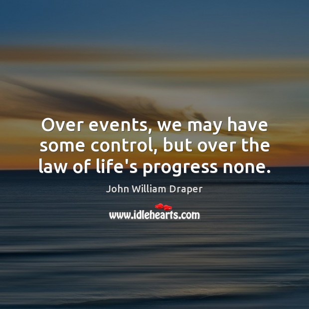 Over events, we may have some control, but over the law of life’s progress none. John William Draper Picture Quote