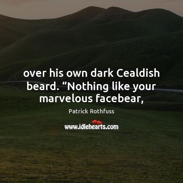 Over his own dark Cealdish beard. “Nothing like your marvelous facebear, Patrick Rothfuss Picture Quote