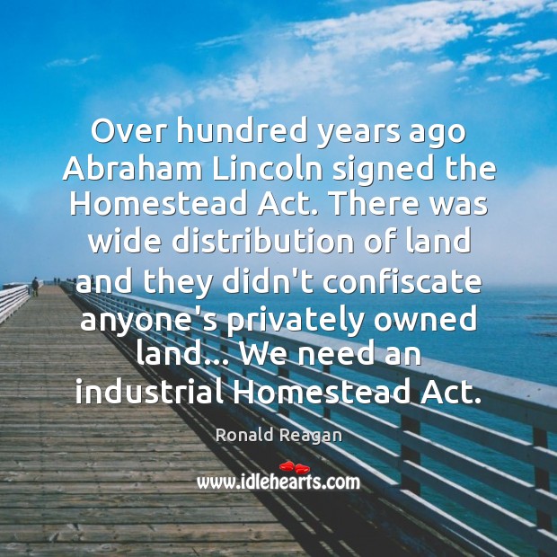 Over hundred years ago Abraham Lincoln signed the Homestead Act. There was Image