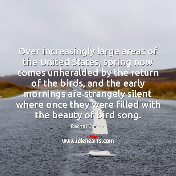 Over increasingly large areas of the United States, spring now comes unheralded Rachel Carson Picture Quote