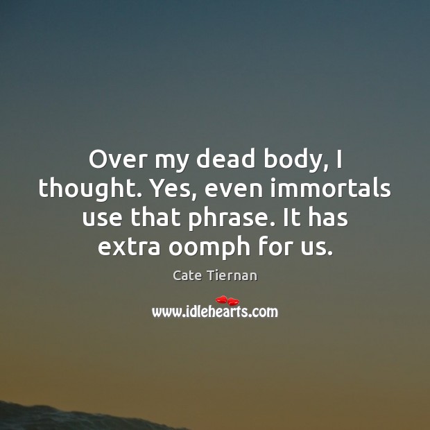 Over my dead body, I thought. Yes, even immortals use that phrase. Cate Tiernan Picture Quote