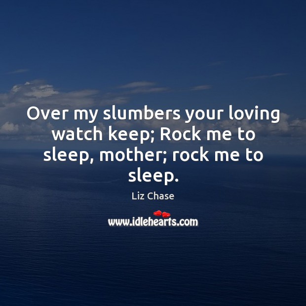 Over my slumbers your loving watch keep; Rock me to sleep, mother; rock me to sleep. Liz Chase Picture Quote