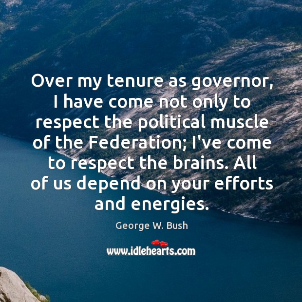 Over my tenure as governor, I have come not only to respect George W. Bush Picture Quote