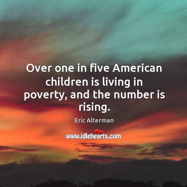 Over one in five american children is living in poverty, and the number is rising. Eric Alterman Picture Quote