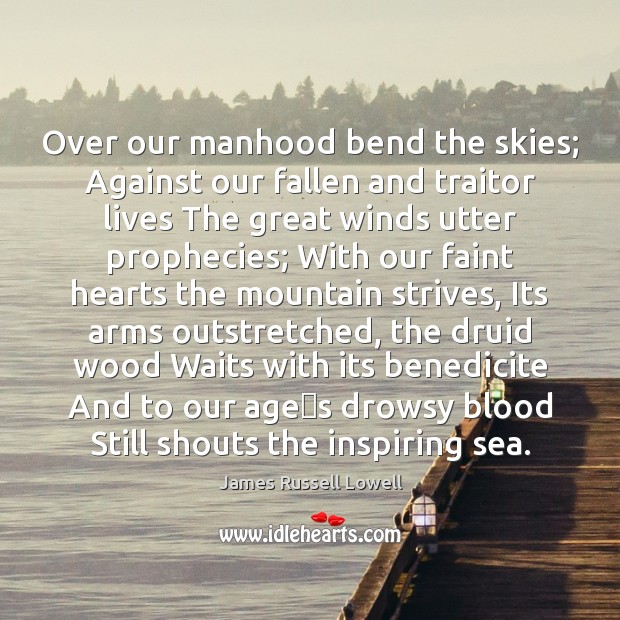Over our manhood bend the skies; Against our fallen and traitor lives James Russell Lowell Picture Quote