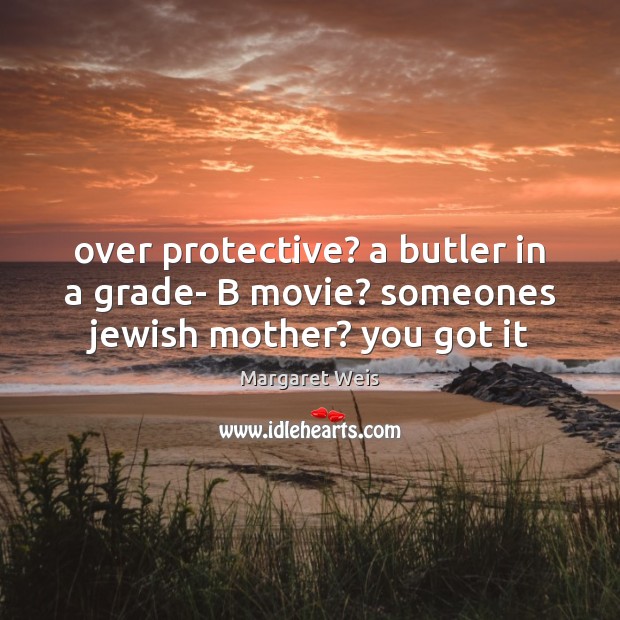 Over protective? a butler in a grade- B movie? someones jewish mother? you got it Margaret Weis Picture Quote