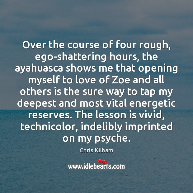Over the course of four rough, ego-shattering hours, the ayahuasca shows me Chris Kilham Picture Quote