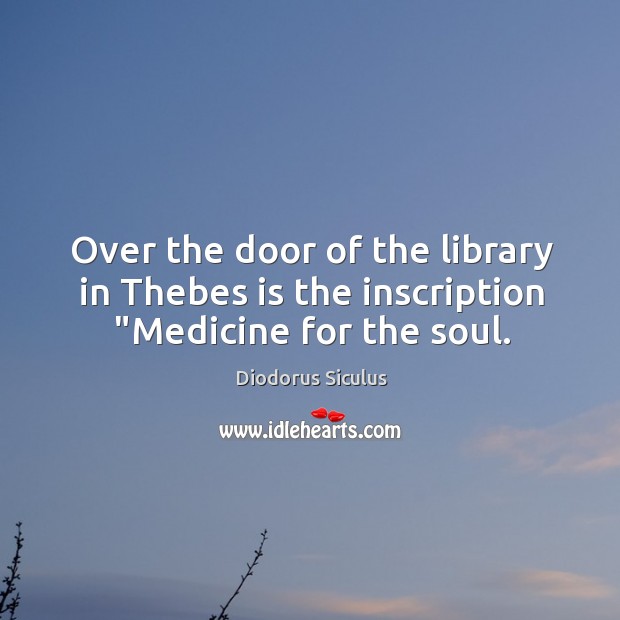Over the door of the library in Thebes is the inscription “Medicine for the soul. Diodorus Siculus Picture Quote
