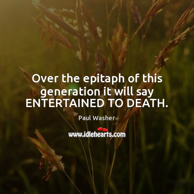 Over the epitaph of this generation it will say ENTERTAINED TO DEATH. Paul Washer Picture Quote
