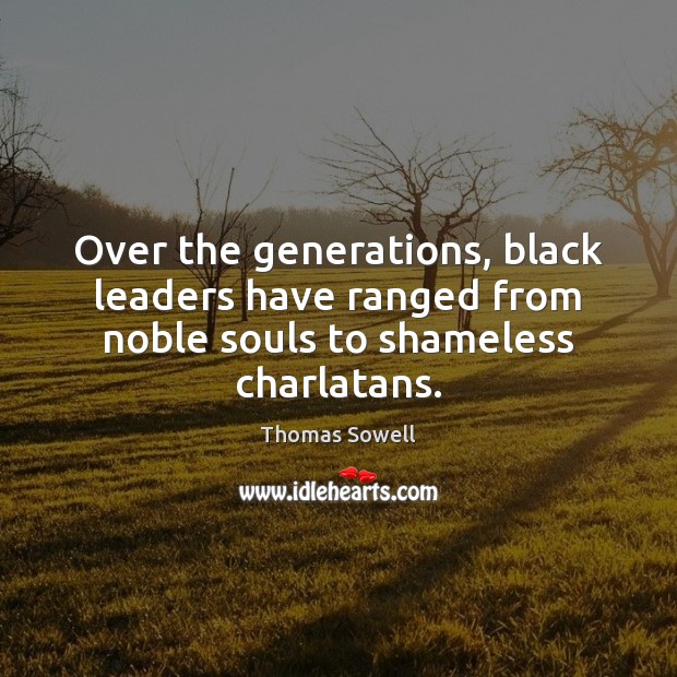 Over the generations, black leaders have ranged from noble souls to shameless charlatans. Thomas Sowell Picture Quote
