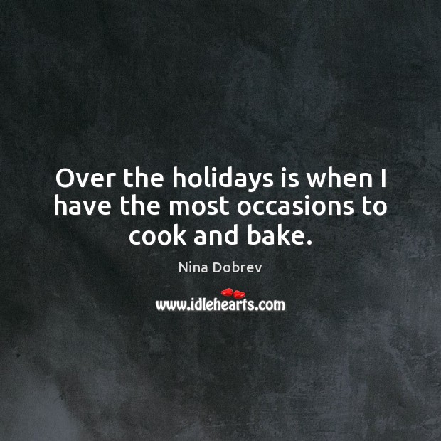 Over the holidays is when I have the most occasions to cook and bake. Nina Dobrev Picture Quote
