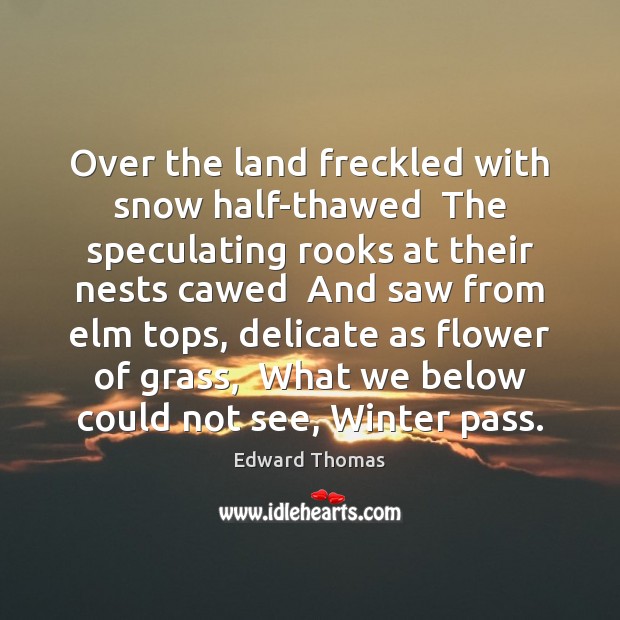 Over the land freckled with snow half-thawed  The speculating rooks at their Edward Thomas Picture Quote