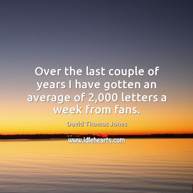 Over the last couple of years I have gotten an average of 2,000 letters a week from fans. David Thomas Jones Picture Quote