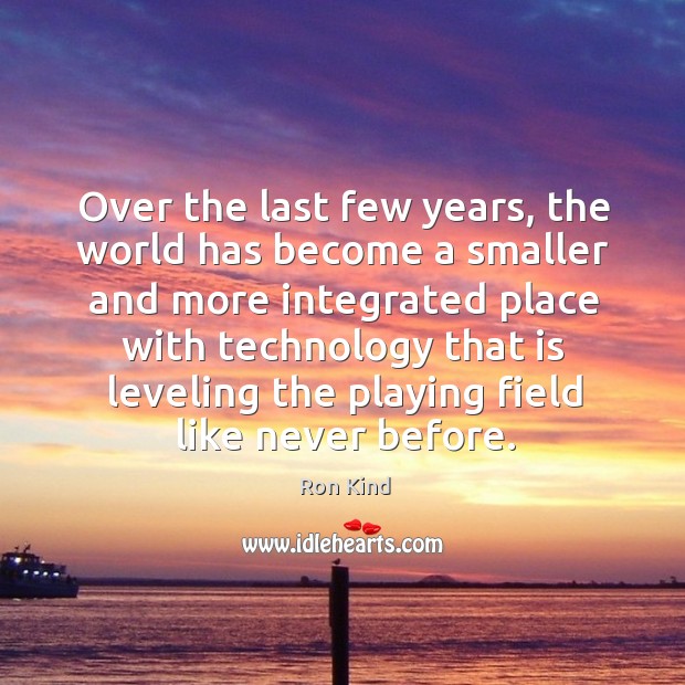 Over the last few years, the world has become a smaller and more integrated place Ron Kind Picture Quote
