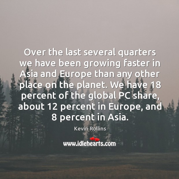 Over the last several quarters we have been growing faster in asia and europe than any other place on the planet. Kevin Rollins Picture Quote