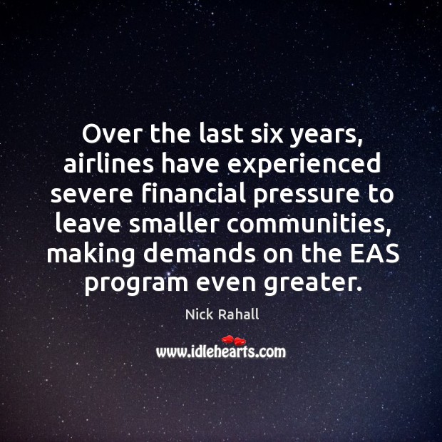 Over the last six years, airlines have experienced severe financial pressure to leave smaller communities Nick Rahall Picture Quote