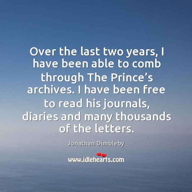 Over the last two years, I have been able to comb through the prince’s archives. Jonathan Dimbleby Picture Quote