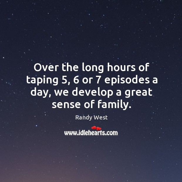 Over the long hours of taping 5, 6 or 7 episodes a day, we develop a great sense of family. Randy West Picture Quote
