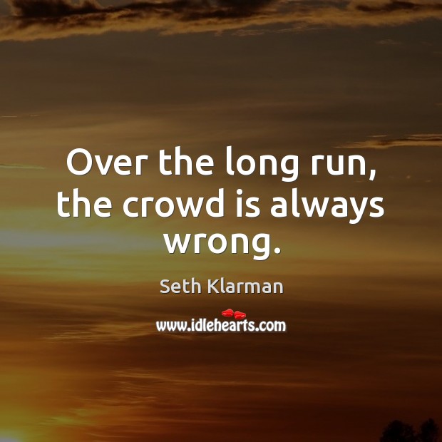 Over the long run, the crowd is always wrong. Seth Klarman Picture Quote