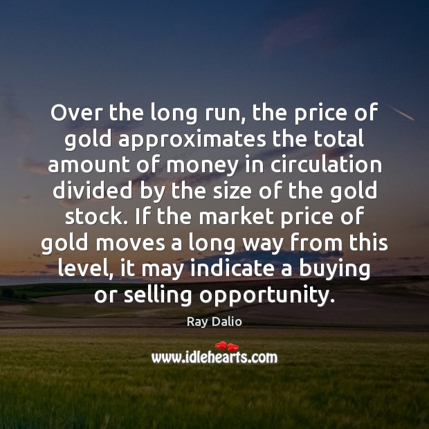Over the long run, the price of gold approximates the total amount Ray Dalio Picture Quote