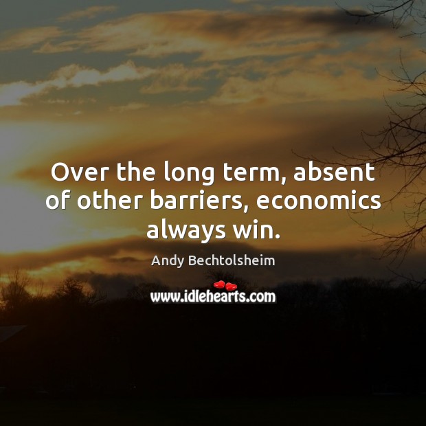Over the long term, absent of other barriers, economics always win. Andy Bechtolsheim Picture Quote