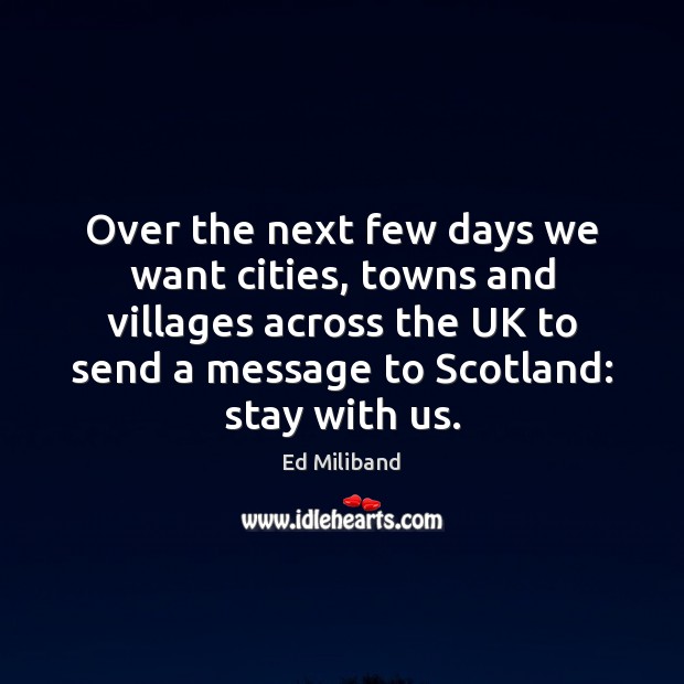 Over the next few days we want cities, towns and villages across Ed Miliband Picture Quote